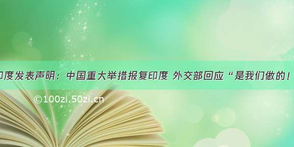 印度发表声明：中国重大举措报复印度 外交部回应“是我们做的！”