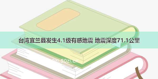 台湾宜兰县发生4.1级有感地震 地震深度71.1公里