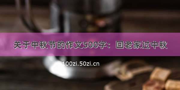 关于中秋节的作文500字：回老家过中秋