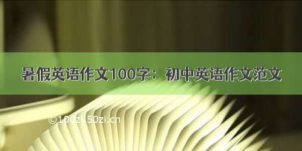 暑假英语作文100字：初中英语作文范文