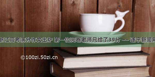 浙江高考满分作文出炉 第一位阅卷老师只给了39分 —— 遂宁新闻网