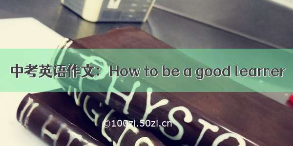 中考英语作文：How to be a good learner