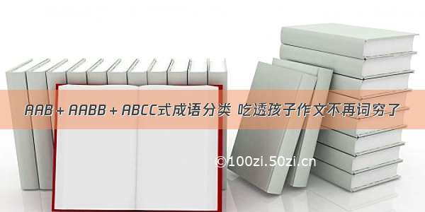 AAB＋AABB＋ABCC式成语分类 吃透孩子作文不再词穷了