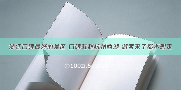 浙江口碑最好的景区 口碑赶超杭州西湖 游客来了都不想走