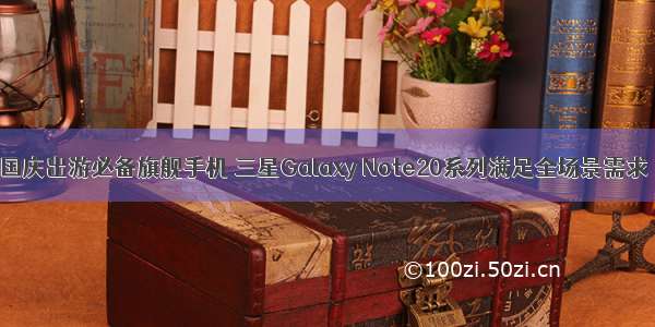 国庆出游必备旗舰手机 三星Galaxy Note20系列满足全场景需求