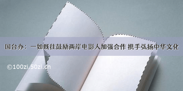 国台办：一如既往鼓励两岸电影人加强合作 携手弘扬中华文化