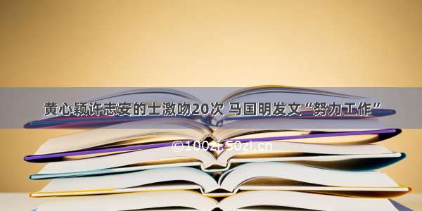 黄心颖许志安的士激吻20次 马国明发文“努力工作”