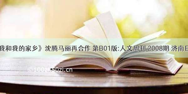 《我和我的家乡》沈腾马丽再合作 第B01版:人文周刊 2008期 济南日报