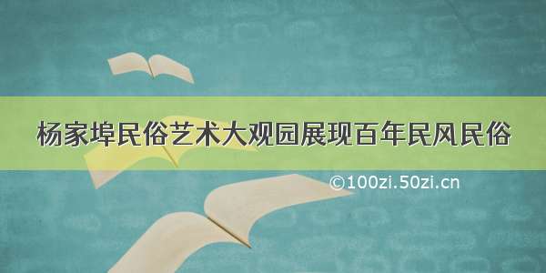 杨家埠民俗艺术大观园展现百年民风民俗
