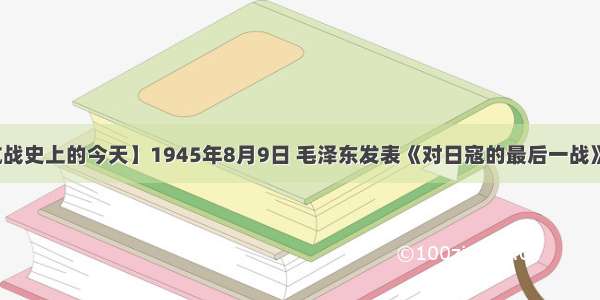 【抗战史上的今天】1945年8月9日 毛泽东发表《对日寇的最后一战》声明