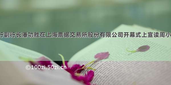 中国央行副行长潘功胜在上海票据交易所股份有限公司开幕式上宣读周小川贺词。

票据市
