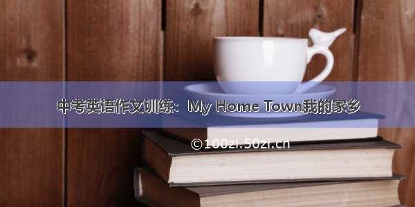 中考英语作文训练：My Home Town我的家乡