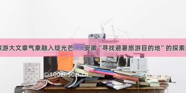 避暑旅游大文章气象融入绽光芒 ——安徽“寻找避暑旅游目的地”的探索和实践