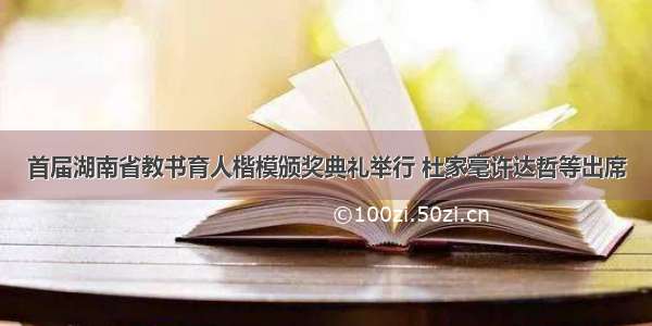 首届湖南省教书育人楷模颁奖典礼举行 杜家毫许达哲等出席