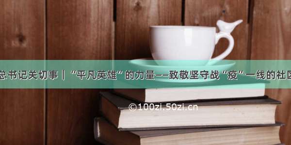 习近平总书记关切事｜“平凡英雄”的力量——致敬坚守战“疫”一线的社区工作者