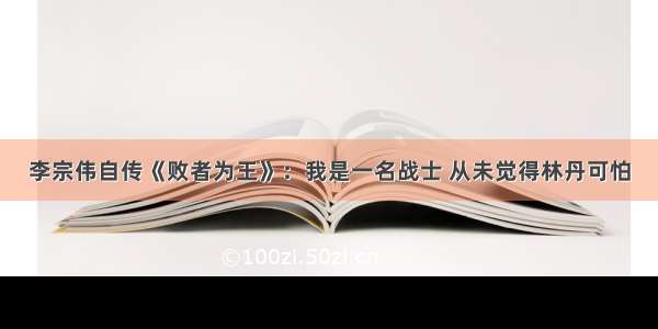 李宗伟自传《败者为王》：我是一名战士 从未觉得林丹可怕