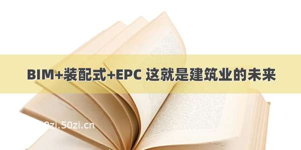 BIM+装配式+EPC 这就是建筑业的未来