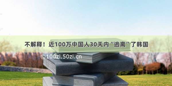 不解释！近100万中国人30天内“逃离”了韩国