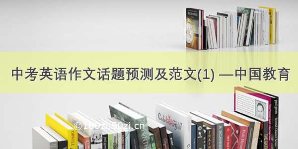 中考英语作文话题预测及范文(1) —中国教育