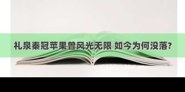 礼泉秦冠苹果曾风光无限 如今为何没落?