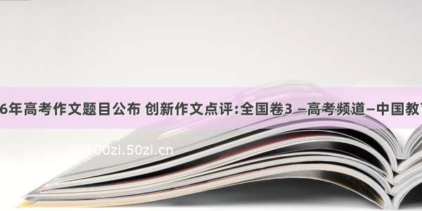 06年高考作文题目公布 创新作文点评:全国卷3 —高考频道—中国教育