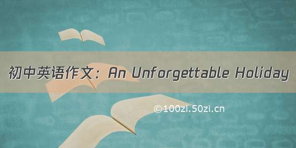 初中英语作文：An Unforgettable Holiday