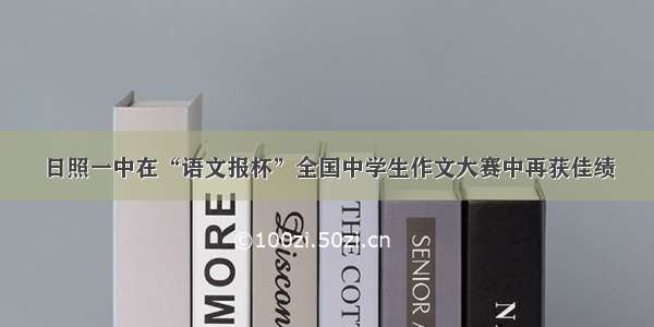 日照一中在“语文报杯”全国中学生作文大赛中再获佳绩