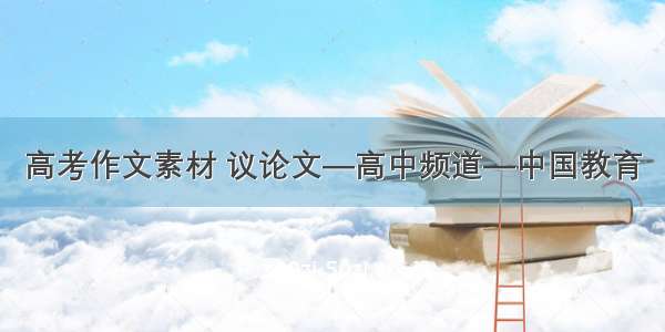 高考作文素材 议论文—高中频道—中国教育