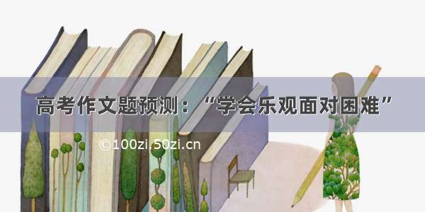 高考作文题预测：“学会乐观面对困难”