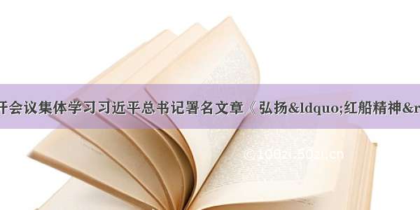 天津市委常委会召开会议集体学习习近平总书记署名文章《弘扬&ldquo;红船精神&rdquo;走在时代前列