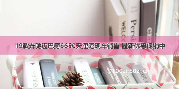 19款奔驰迈巴赫S650天津港现车销售 最新优惠促销中