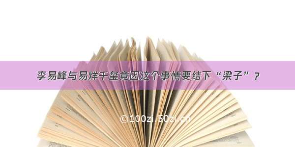 李易峰与易烊千玺竟因这个事情要结下“梁子”？