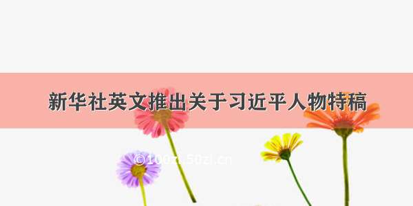 新华社英文推出关于习近平人物特稿