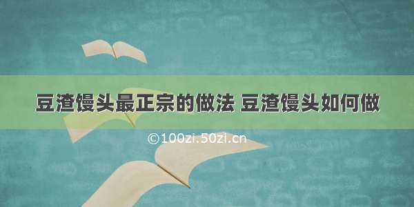 豆渣馒头最正宗的做法 豆渣馒头如何做