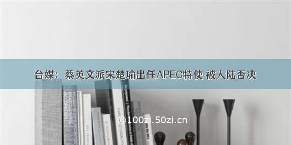 台媒：蔡英文派宋楚瑜出任APEC特使 被大陆否决