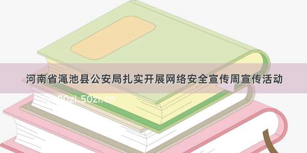 河南省渑池县公安局扎实开展网络安全宣传周宣传活动