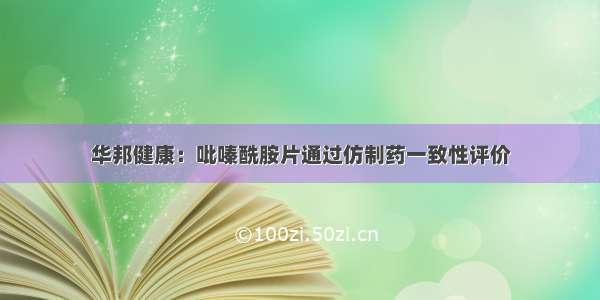 华邦健康：吡嗪酰胺片通过仿制药一致性评价