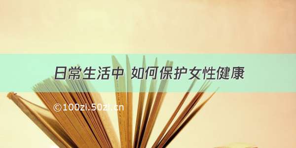 日常生活中 如何保护女性健康