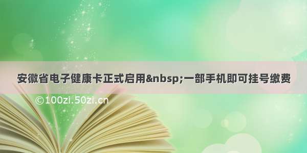 安徽省电子健康卡正式启用 一部手机即可挂号缴费