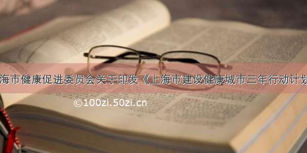 上海市健康促进委员会关于印发《上海市建设健康城市三年行动计划（