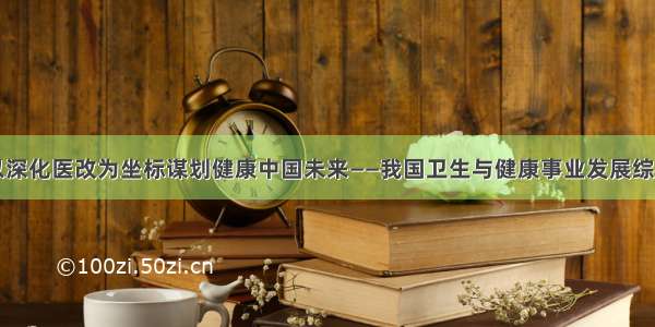 以深化医改为坐标谋划健康中国未来——我国卫生与健康事业发展综述