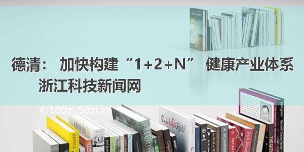 德清： 加快构建“1+2+N” 健康产业体系
      浙江科技新闻网