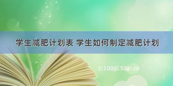 学生减肥计划表 学生如何制定减肥计划