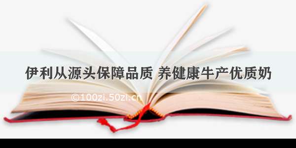 伊利从源头保障品质 养健康牛产优质奶