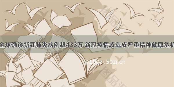 全球确诊新冠肺炎病例超433万 新冠疫情或造成严重精神健康危机