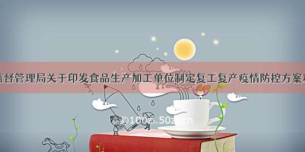 广州市市场监督管理局关于印发食品生产加工单位制定复工复产疫情防控方案和应急处置预