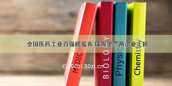 ​全国医药工业百强榜发布 珠海金湾两企业上榜