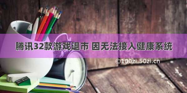 腾讯32款游戏退市 因无法接入健康系统