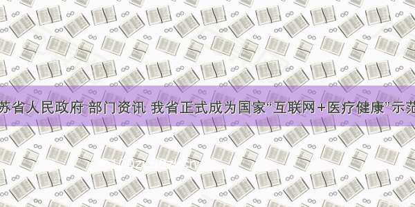 江苏省人民政府 部门资讯 我省正式成为国家“互联网+医疗健康”示范省