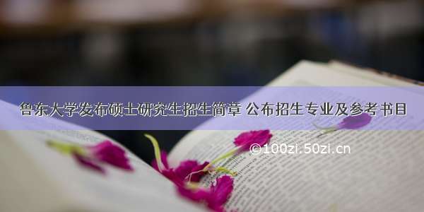 鲁东大学发布硕士研究生招生简章 公布招生专业及参考书目